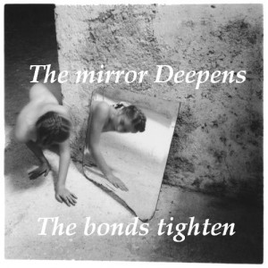 The mirror deepens, The bonds tighten